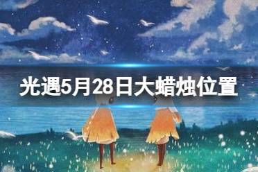 《光遇》5月28日大蜡烛在哪 5.28大蜡烛位置2023