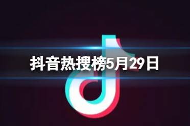 抖音热搜榜5月29日 抖音热搜排行榜今日榜5.29