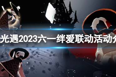 《光遇》2023六一绊爱联动活动介绍