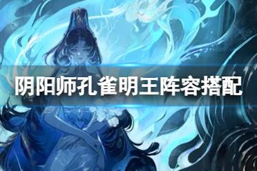 《阴阳师》孔雀明王阵容搭配推荐 孔雀明王阵容怎么搭配