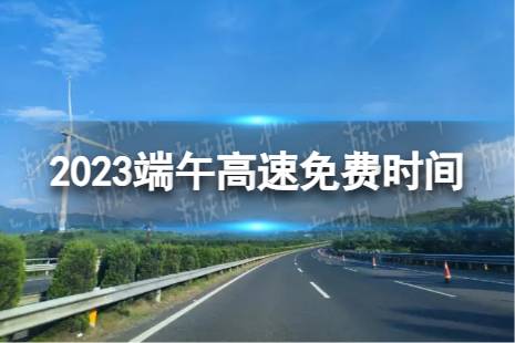 端午高速免费吗 2023端午高速免费时间