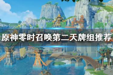 《原神》零时召唤第二天牌组推荐    3.7零时召唤第二天怎么打?