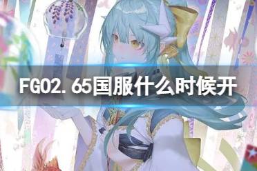 《FGO》2.65国服什么时候开 2.65章主线开启时间