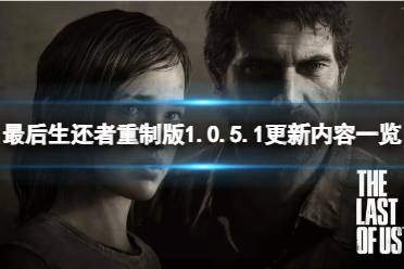 《最后生还者重制版》1.0.5.1更新内容一览 1.0.5.1更新了什么？