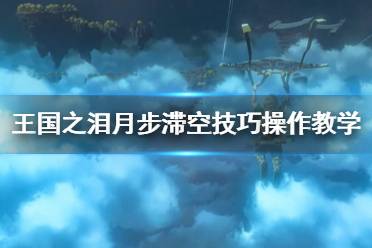 《塞尔达传说王国之泪》月步滞空技巧操作教学  月步滞空怎么操作？