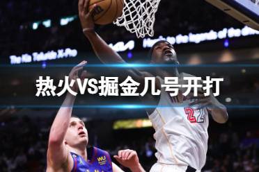 热火VS掘金几号开打 2023nba总决赛热火掘金G1时间