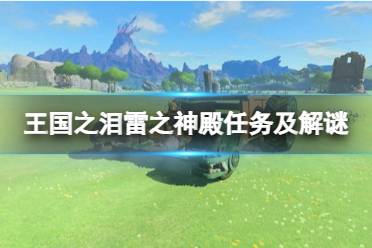 《塞尔达传说王国之泪》雷之神殿任务及解谜指南  雷之神殿怎么完成？