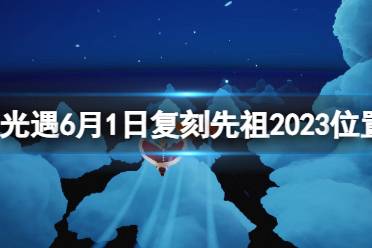 《光遇》6月1日复刻先祖2023位置一览