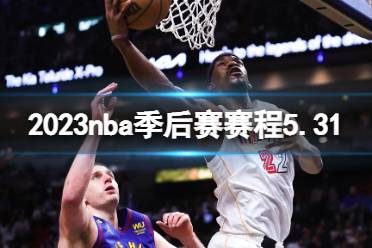 2023nba季后赛赛程5.31 nba比赛赛程5月31日