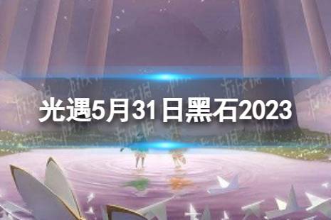 《光遇》5月31日黑石在哪 5.31黑石位置2023