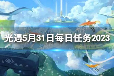 《光遇》5月31日每日任务怎么做 5.31每日任务攻略2023