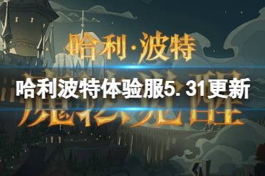 《哈利波特魔法觉醒》体验服5.31更新公告 混乱对决活动上线