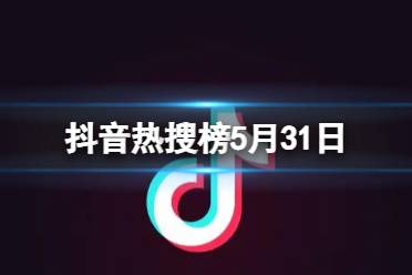 抖音热搜榜5月31日 抖音热搜排行榜今日榜5.31