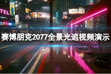 《赛博朋克2077》全景光追视频演示 全景光追配置要求高吗？