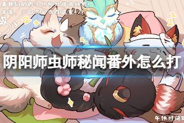 《阴阳师》虫师秘闻番外怎么打 虫师秘闻流萤之夏番外通关攻略