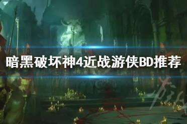 《暗黑破坏神4》近战游侠BD推荐  近战游侠怎么玩？