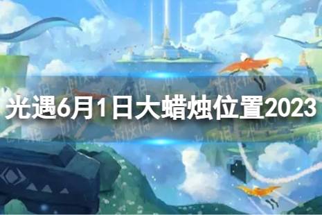 《光遇》6月1日大蜡烛在哪 6.1大蜡烛位置2023