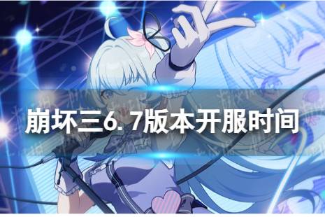 《崩坏3》6.7什么时候开服 6.7版本开服时间