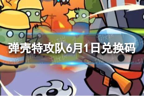 《弹壳特攻队》6月1日兑换码 2023年6月1日礼包兑换码