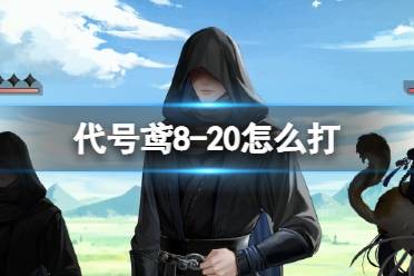 《代号鸢》8-20怎么打 主线8-20通关攻略