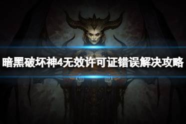 《暗黑破坏神4》无效许可证错误怎么回事？无效许可证错误解决攻略