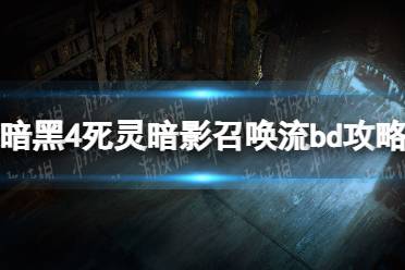 《暗黑破坏神4》死灵暗影召唤流bd攻略 死灵暗影召唤流bd怎么搭配？