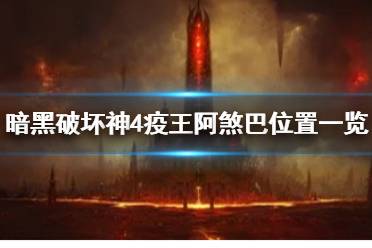 《暗黑破坏神4》疫王阿煞巴位置一览      疫王阿煞巴在哪里打？