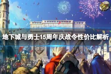 《地下城与勇士》dnf15周年庆战令指导买吗？15周年庆战令性价比解析