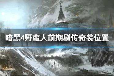 《暗黑破坏神4》野蛮人前期刷传奇装位置   有哪些位置？