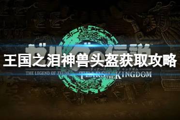 《塞尔达传说王国之泪》四个神兽头盔怎么获得？神兽头盔获取攻略