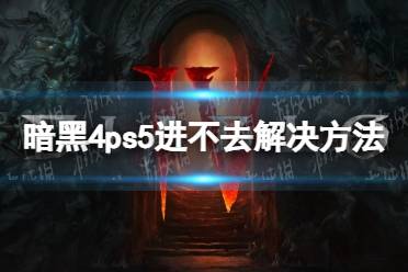 《暗黑破坏神4》ps5进不去怎么办？ ps5进不去解决方法