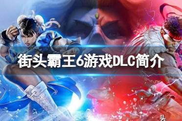 《街头霸王6》最新DLC包含什么内容？游戏DLC简介