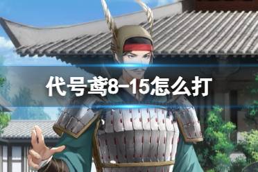 《代号鸢》8-15怎么打 主线8-15阵容推荐