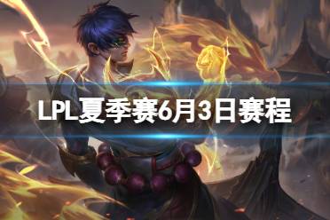 LPL夏季赛6月3日赛程 2023LPL夏季赛6月3日首发名单