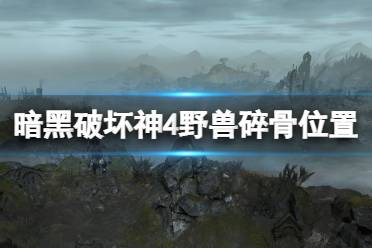 《暗黑破坏神4》野兽碎骨怎么获得？野兽碎骨位置分享