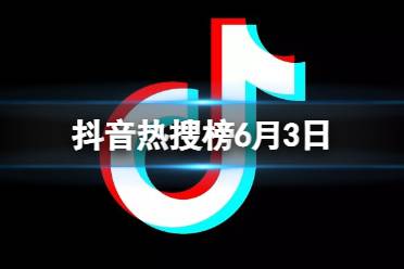 抖音热搜榜6月3日 抖音热搜排行榜今日榜6.3