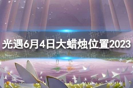 《光遇》6月4日大蜡烛在哪 6.4大蜡烛位置2023