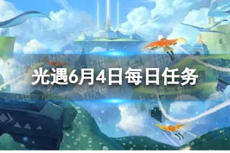 《光遇》6月4日每日任务怎么做 6.4每日任务攻略2023