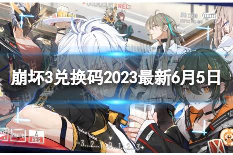 《崩坏3》兑换码2023最新6月5日 最新6月可用兑换码一览