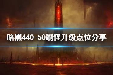 《暗黑破坏神4》40-50刷怪升级点位分享   哪里适合刷怪？