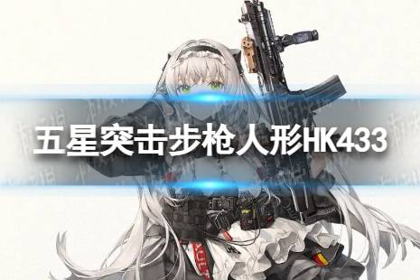 《少女前线》五星突击步枪HK433怎么样 五星突击步枪人形HK433介绍