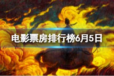 电影票房排行榜6月5日 2023.6.5票房排行榜