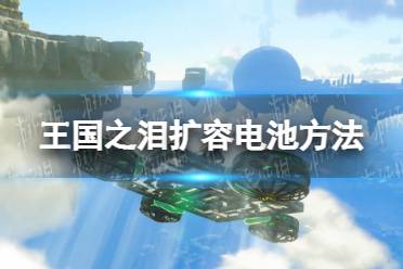 《塞尔达传说王国之泪》电池怎么扩容？ 扩容电池方法