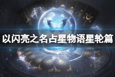 《以闪亮之名》占星物语星轮篇活动介绍 占星物语玩法一览