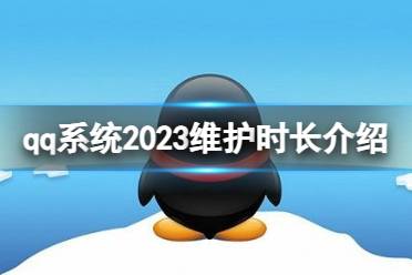 qq系统维护需要多久2023 系统2023维护时长介绍