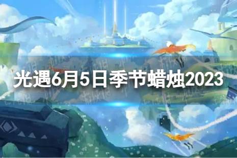 《光遇》6月5日季节蜡烛在哪 6.5季节蜡烛位置2023