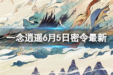 《一念逍遥》6月5日最新密令是什么 2023年6月5日最新密令