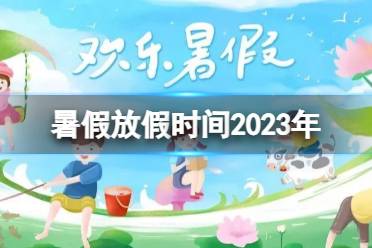 暑假放假时间2023年 2023暑假放假时间汇总