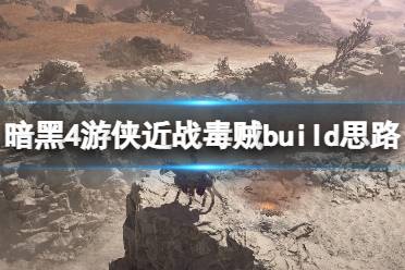 《暗黑破坏神4》游侠近战毒贼build思路 世界三游侠近战怎么打？