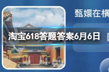 淘宝618答题答案6月6日 甄嬛在横店哪里参加的选秀